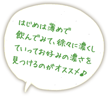 はじめは薄めで飲んでみて、徐々に濃くしていってお好みの濃さを見つけるのがオススメ♪