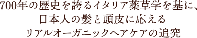 700年の歴史を誇るイタリア薬草学を基に、日本人の髪と頭皮に応えるリアルオーガニックヘアケアの追究