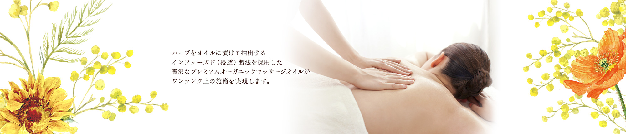 ハーブをオイルに漬けて抽出するインフューズド(浸透)製法を採用した贅沢なプレミアムオーガニックマッサージオイルがワンランク上の施術を実現します。