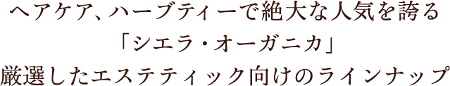 ヘアケア、ハーブティーで絶大な人気を誇る「シエラ オーガニカ」厳選したエステティック向けのラインナップ