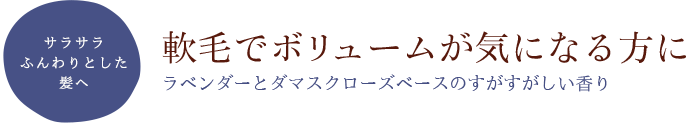 サラサラふんわりとした髪へ 軟毛でボリュームが気になる方に～ラベンダーとダマスクローズベースのすがすがしい香り～